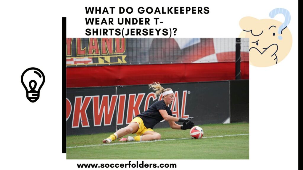 What Do Goalkeepers Wear Under TShirt? Revealed
